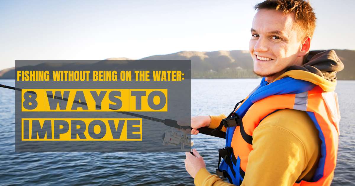 Fishing Without Being On The Water: 8 Ways To Improve - Yellow Bird ...